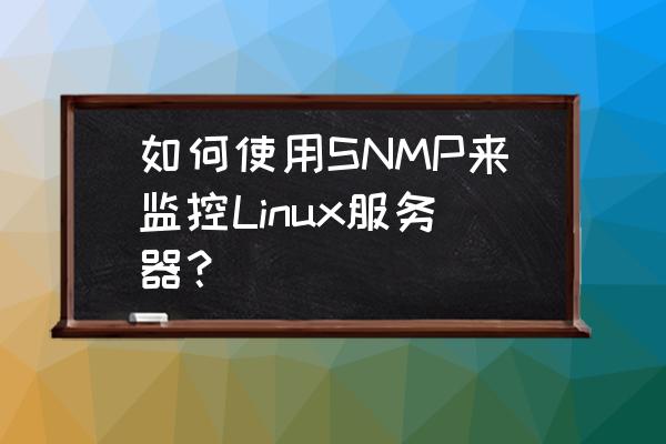 字符串  过滤 匹配  效率 如何使用SNMP来监控Linux服务器？