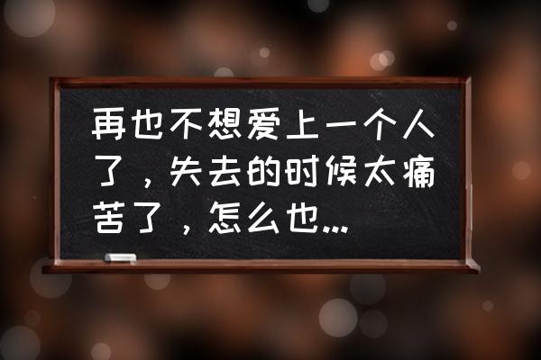 怎么放下一个不爱自己的人 再也不想爱上一个人了，失去的时候太痛苦了，怎么也忘不掉，该怎么办？