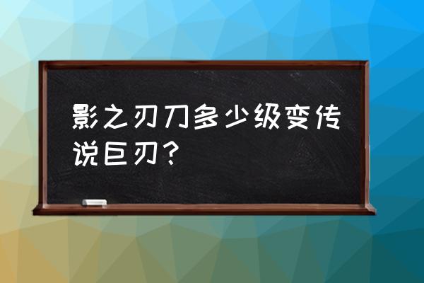 影之传说礼包码入口 影之刃刀多少级变传说巨刃？