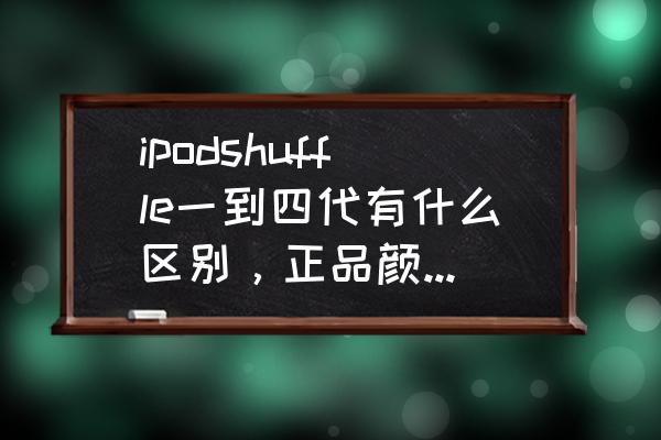 ipodmp3多少钱 ipodshuffle一到四代有什么区别，正品颜色是不是只有五种？