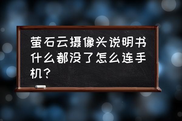 新手机怎样加入萤石云 萤石云摄像头说明书什么都没了怎么连手机？