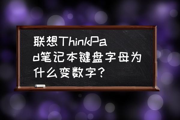 电脑字母键打出的是数字怎么解决 联想ThinkPad笔记本键盘字母为什么变数字？