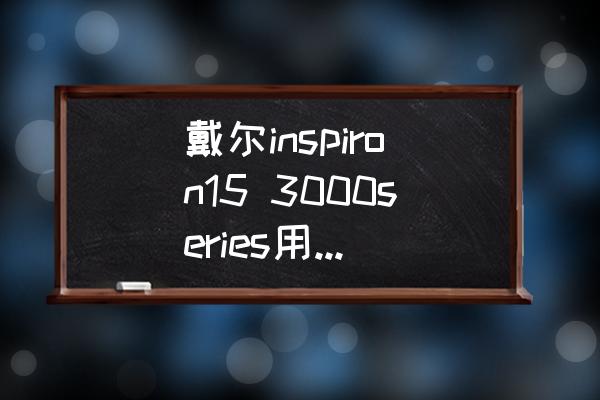 戴尔inspiron14 3000改win7 戴尔inspiron15 3000series用u大师装了win7，也进不了pe界面，要如何解决？