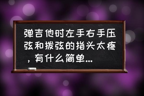 初学吉他左手手指痛 弹吉他时左手右手压弦和拨弦的指头太疼，有什么简单的缓解方法么？