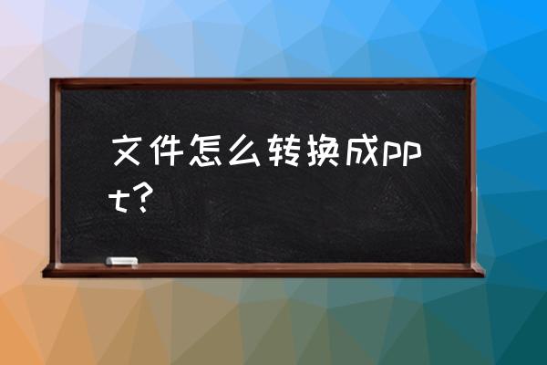 怎么将文档转换为ppt 文件怎么转换成ppt？