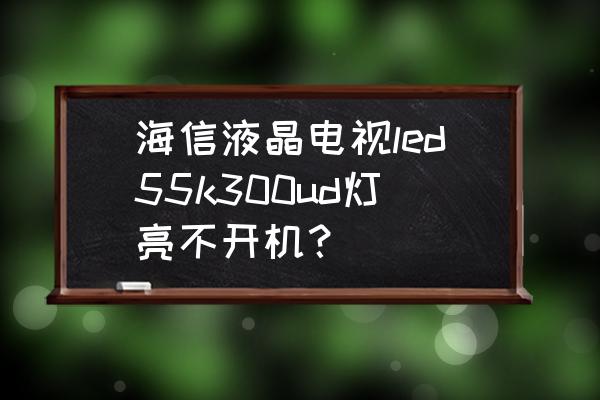 海信led42k300电视机有几种电路 海信液晶电视led55k300ud灯亮不开机？