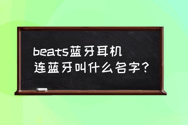 beats头戴式蓝牙耳机哪款性价比高 beats蓝牙耳机连蓝牙叫什么名字？