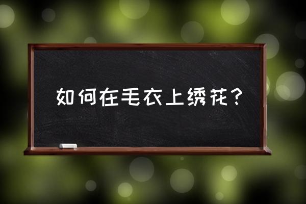 毛衣上绣花最简单 如何在毛衣上绣花？