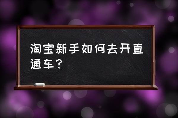 怎样添加淘宝没有联系过的好友 淘宝新手如何去开直通车？