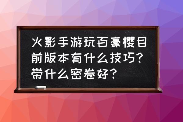 火影忍者手游春野樱百豪技能介绍 火影手游玩百豪樱目前版本有什么技巧？带什么密卷好？