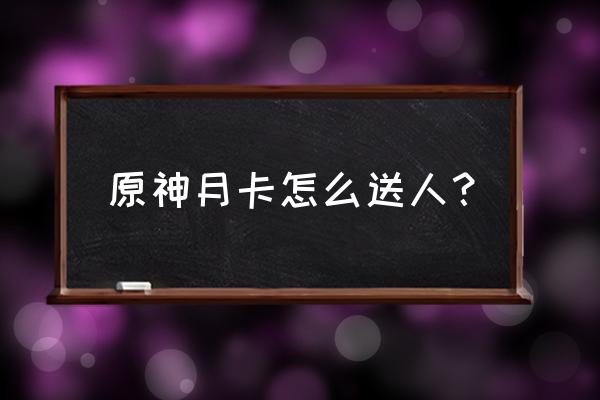 原神同伴赠礼套装怎么获得 原神月卡怎么送人？