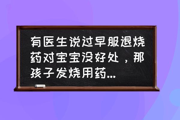 什么时候喝退烧药最好 有医生说过早服退烧药对宝宝没好处，那孩子发烧用药有什么原则？