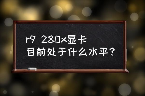 r92803g显卡怎么样 r9 280x显卡目前处于什么水平？