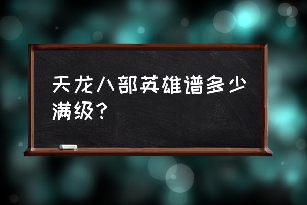 天龙八部荣耀版英雄谱升级攻略 天龙八部英雄谱多少满级？