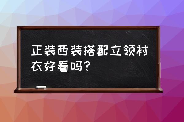 立领衬衫算正装吗 正装西装搭配立领衬衣好看吗？