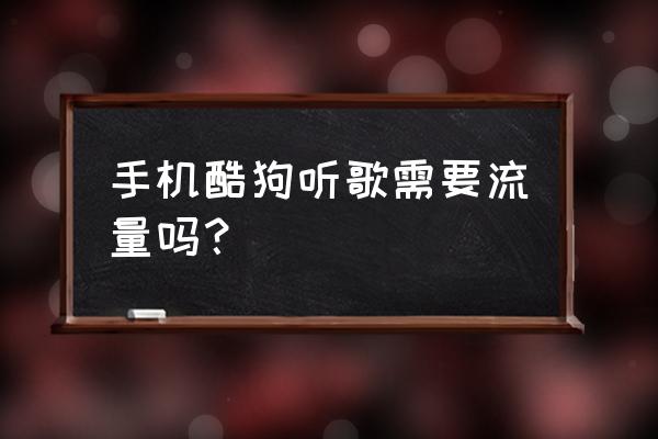 酷狗音乐已包月放歌要流量吗 手机酷狗听歌需要流量吗？