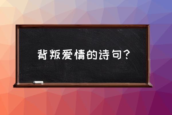 为了爱情我也背叛了所有是什么歌 背叛爱情的诗句？