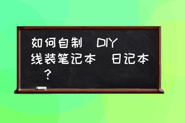 怎样折超大的笔记本 如何自制（DIY）线装笔记本（日记本）？