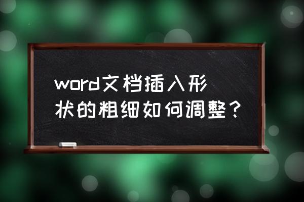 word文字轮廓太粗盖过本体怎么办 word文档插入形状的粗细如何调整？