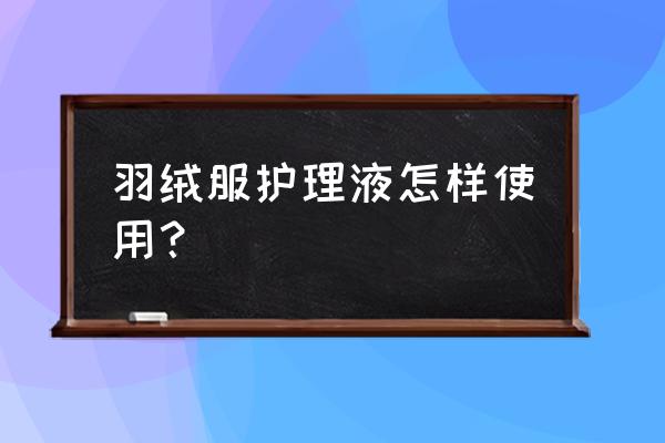 护理羽绒服小窍门 羽绒服护理液怎样使用？