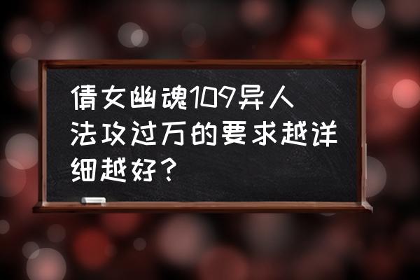 倩女幽魂2新区109异人怎么搭配 倩女幽魂109异人法攻过万的要求越详细越好？