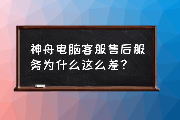 神舟笔记本官网售后服务 神舟电脑客服售后服务为什么这么差？