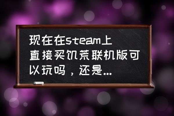 饥荒单机版一本二本三本 现在在steam上直接买饥荒联机版可以玩吗，还是要先买饥荒单机版？