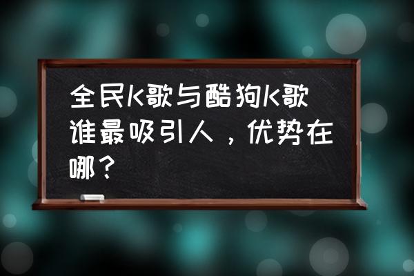 酷狗音乐歌单投稿要求 全民K歌与酷狗K歌谁最吸引人，优势在哪？