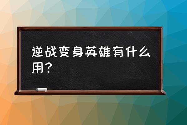 最新逆战变身英雄怎么抽 逆战变身英雄有什么用？