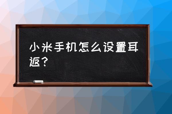 怎么设置电脑耳机耳返 小米手机怎么设置耳返？