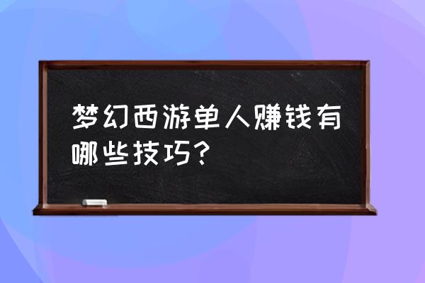 梦幻西游45级单人每日攻略 梦幻西游单人赚钱有哪些技巧？