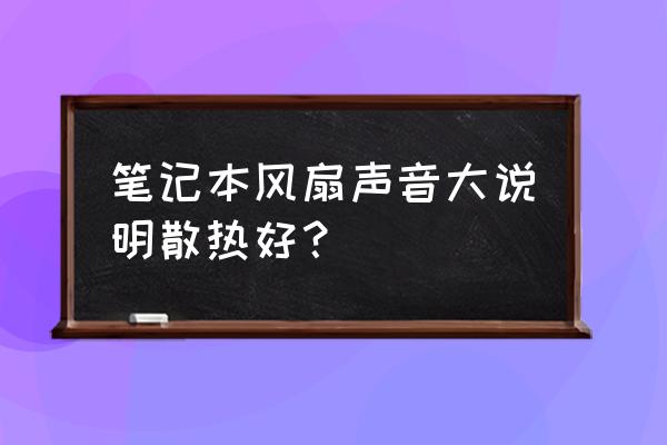 笔记本电脑风扇太响怎么快速解决 笔记本风扇声音大说明散热好？