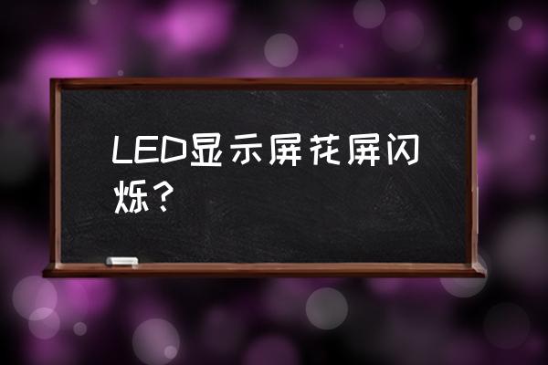 显卡屏幕闪烁怎么解决 LED显示屏花屏闪烁？