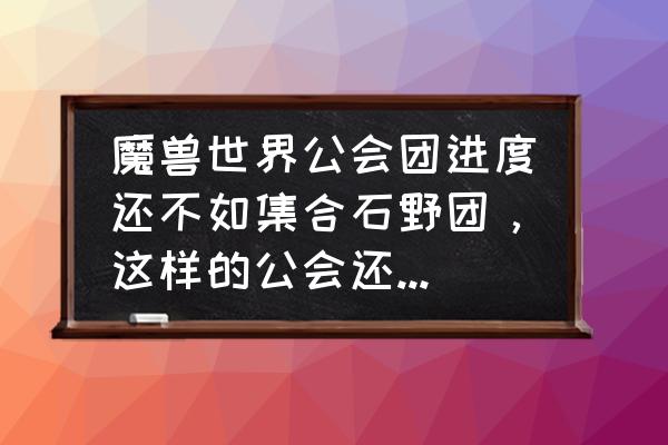 达萨罗之战副本联盟入口 魔兽世界公会团进度还不如集合石野团，这样的公会还要继续待下去吗？