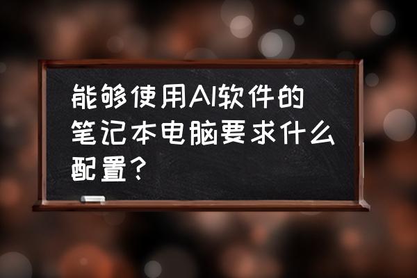 怎么查看自己笔记本的配置 能够使用AI软件的笔记本电脑要求什么配置？