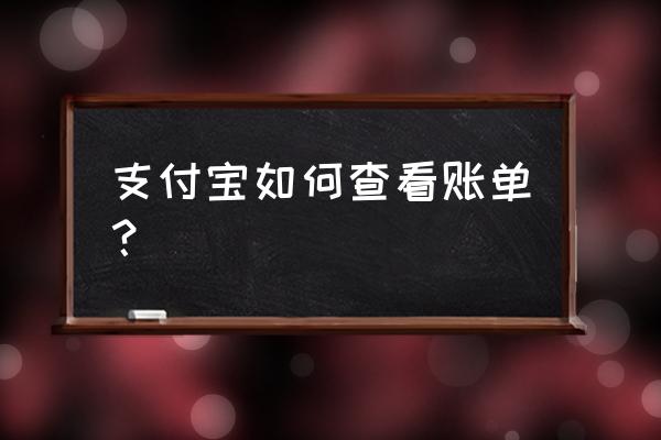 怎样查看个人支付宝的账单 支付宝如何查看账单？