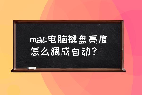 mac装win10屏幕自动调节亮度 mac电脑键盘亮度怎么调成自动？