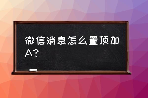 微信顶端背景图怎么设置 微信消息怎么置顶加A？