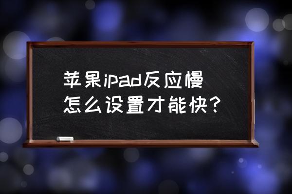 如何让自己的ipad变得更快更流畅 苹果ipad反应慢怎么设置才能快？