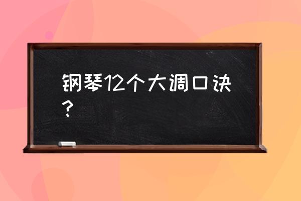 钢琴音符位置口诀 钢琴12个大调口诀？