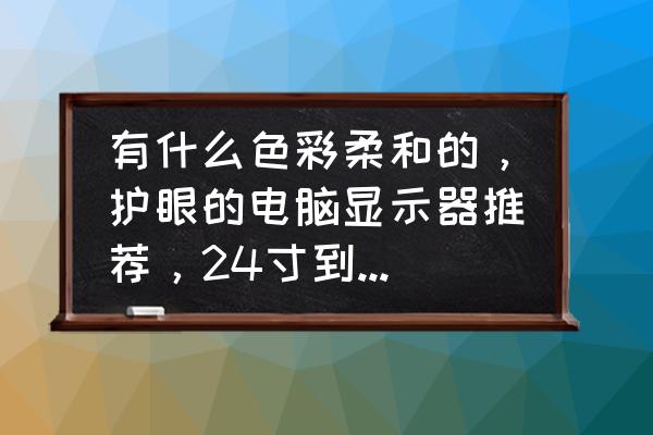 怎么调电脑屏幕颜色最佳 有什么色彩柔和的，护眼的电脑显示器推荐，24寸到27寸之间就行？