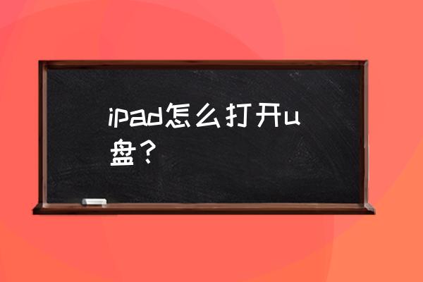 ipad air5平板电脑怎么插u盘 ipad怎么打开u盘？