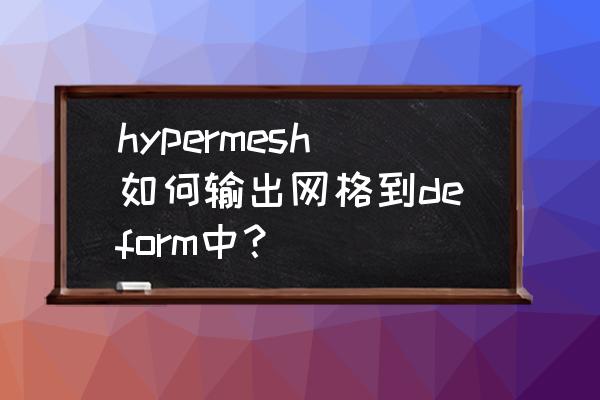 hypermesh怎么改网格模型尺寸 hypermesh如何输出网格到deform中？