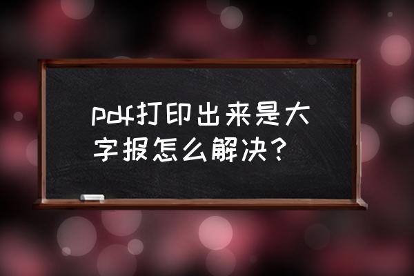 pdf文件比例大怎么解决 pdf打印出来是大字报怎么解决？