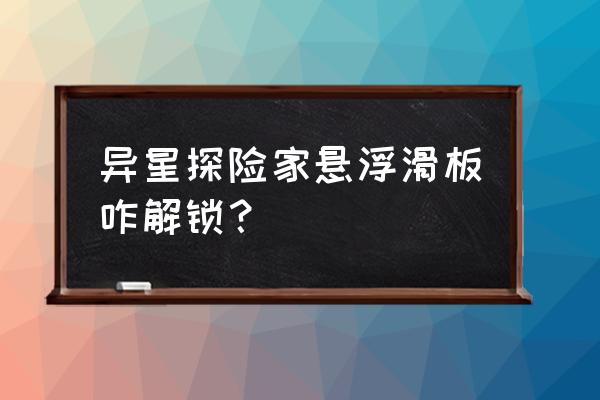 异星探险家如何做漫步车 异星探险家悬浮滑板咋解锁？