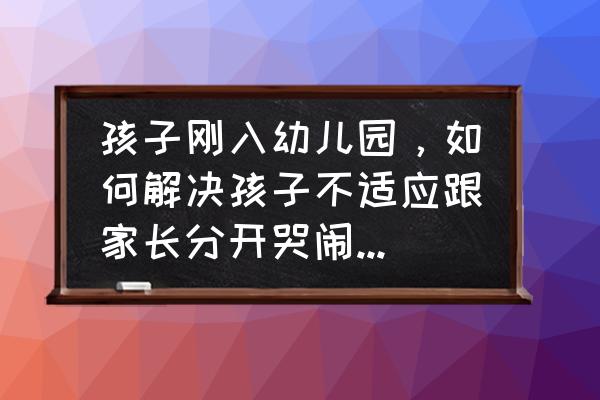 如何缓解幼儿入园分离焦虑情绪 孩子刚入幼儿园，如何解决孩子不适应跟家长分开哭闹的问题？