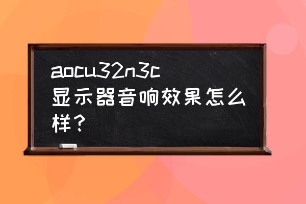 aoc显示器自带音响怎么打开 aocu32n3c显示器音响效果怎么样？