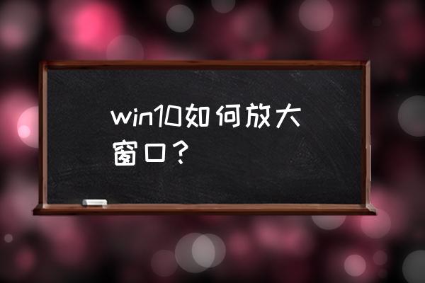 win10怎么启动放大镜 win10如何放大窗口？