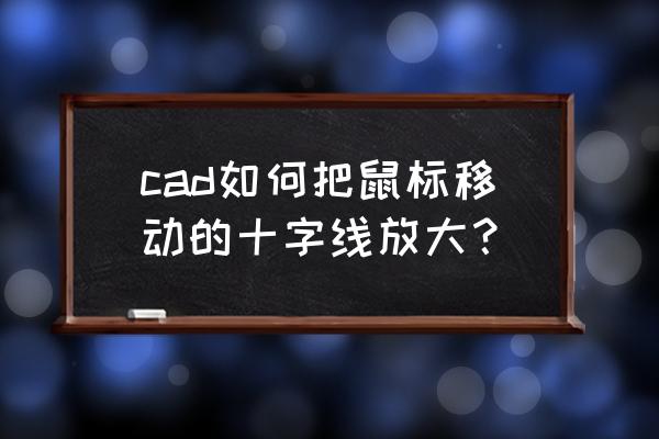 cad鼠标十字光标怎么调整 cad如何把鼠标移动的十字线放大？