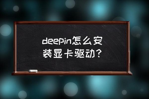 deepin系统需要安装显卡驱动吗 deepin怎么安装显卡驱动？